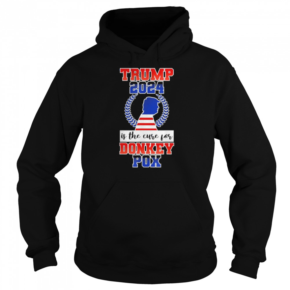 Is Trump 2024 The Cure For Donkey Pox T-Shirt Unisex Hoodie