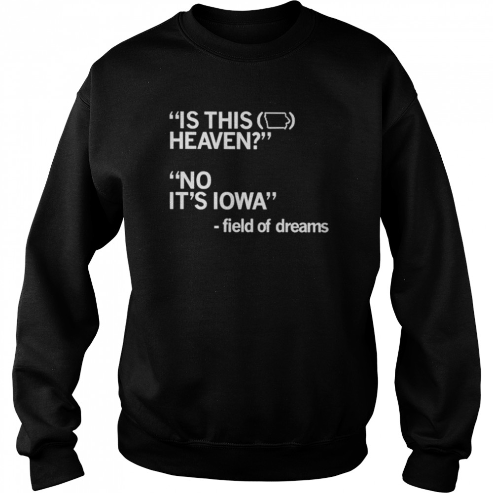 Is this heaven no it’s iowa field of dreams unisex T- Unisex Sweatshirt