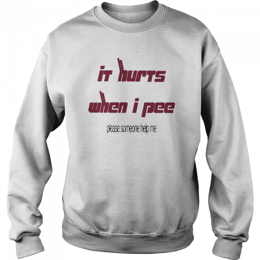 It’s Hurts When I Pee Please Someone Help Me Shirt Unisex Sweatshirt