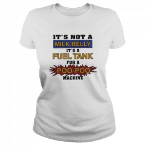 It’s Not A Milk Belly It’s A Fuel Tank For A Poo Poo Machine Shirt Classic Women's T-shirt