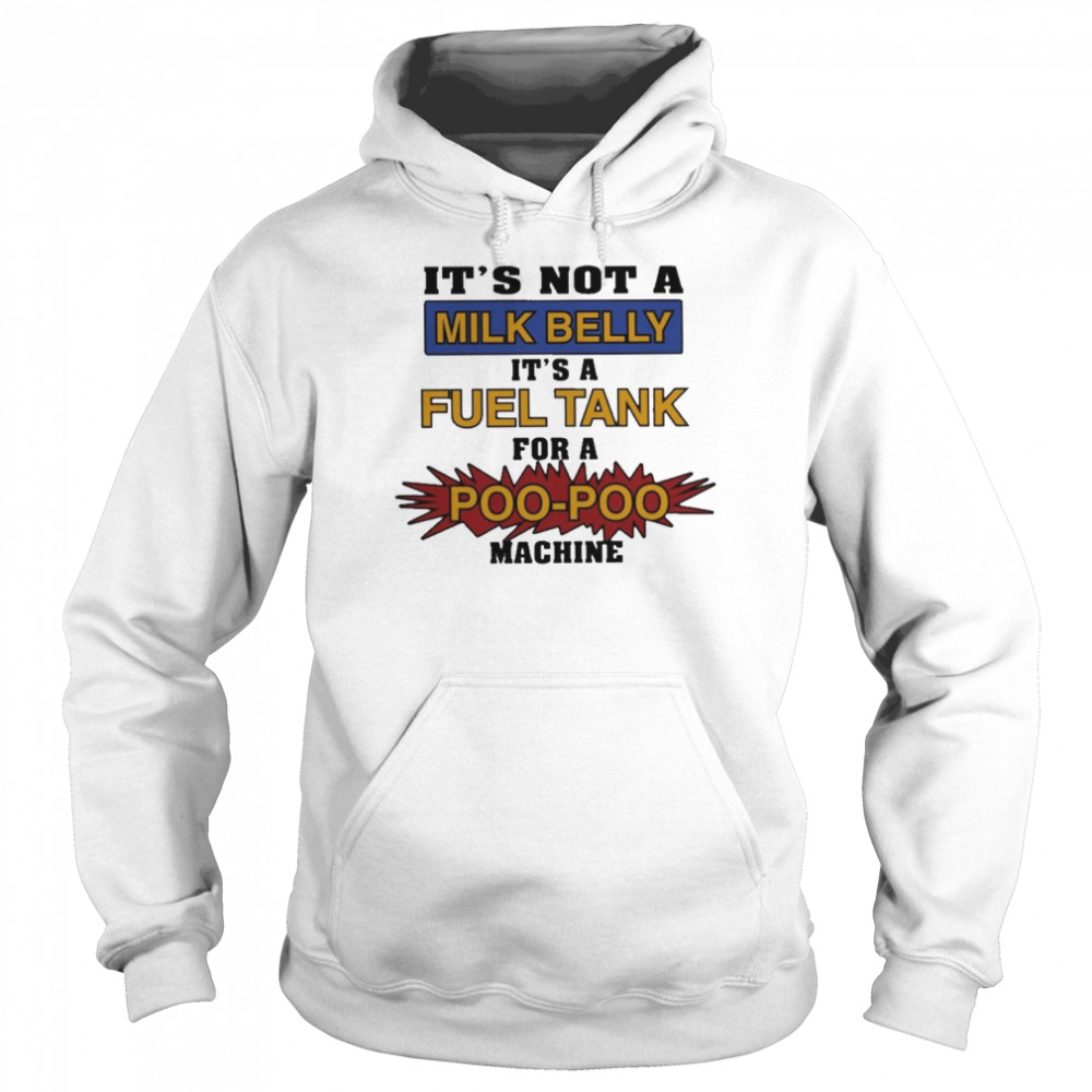 It’s Not A Milk Belly It’s A Fuel Tank For A Poo Poo Machine Shirt Unisex Hoodie