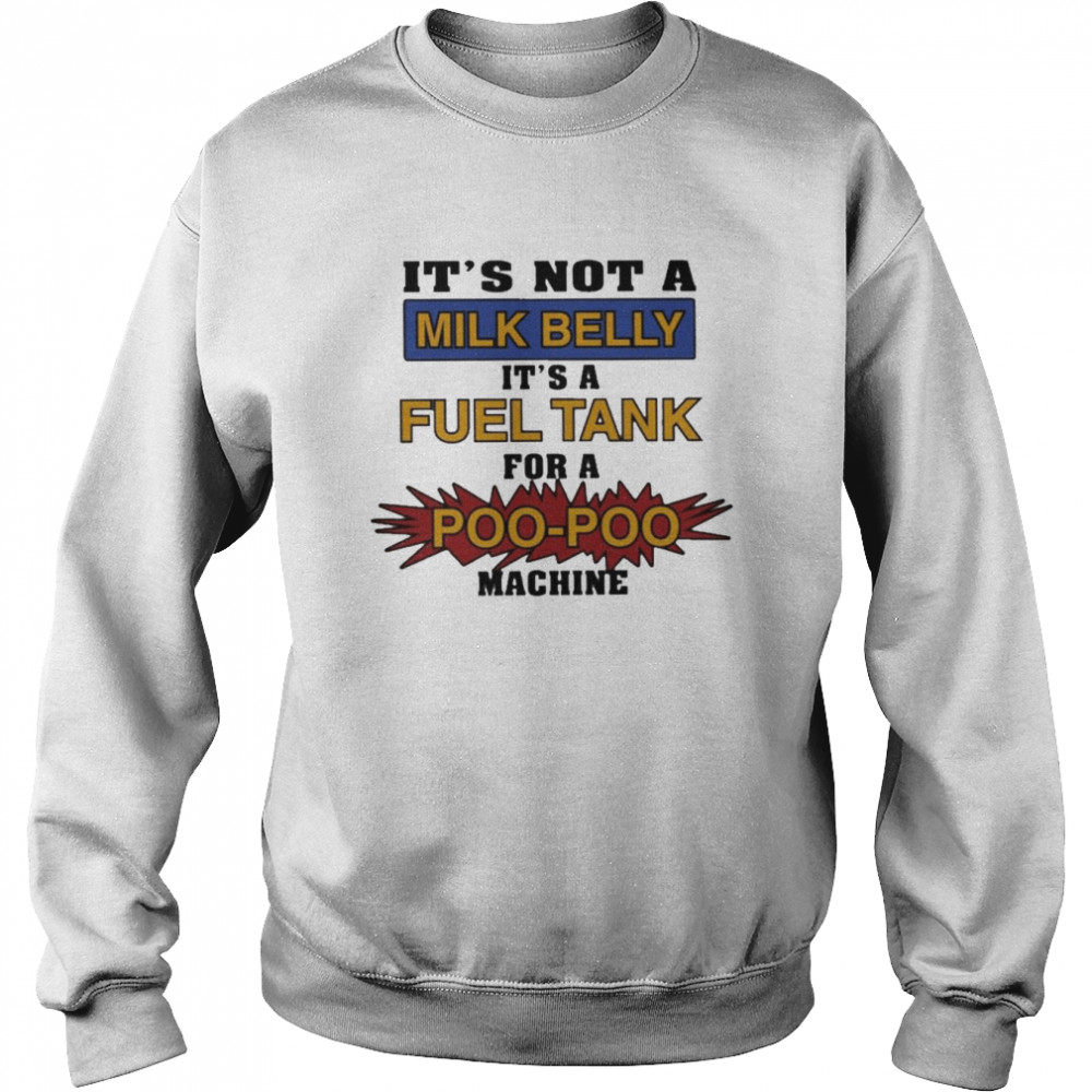 It’s Not A Milk Belly It’s A Fuel Tank For A Poo Poo Machine Shirt Unisex Sweatshirt