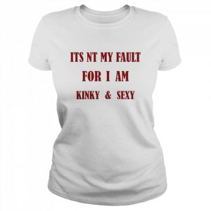 Its Nt My Fault For I Am Kinky And Sexy Shirt Classic Women's T-shirt