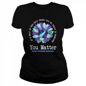 It’s Okay If The Only Thing You Do Today Is Breathe You Matter Suicide prevention Awareness Shirt Classic Women's T-shirt