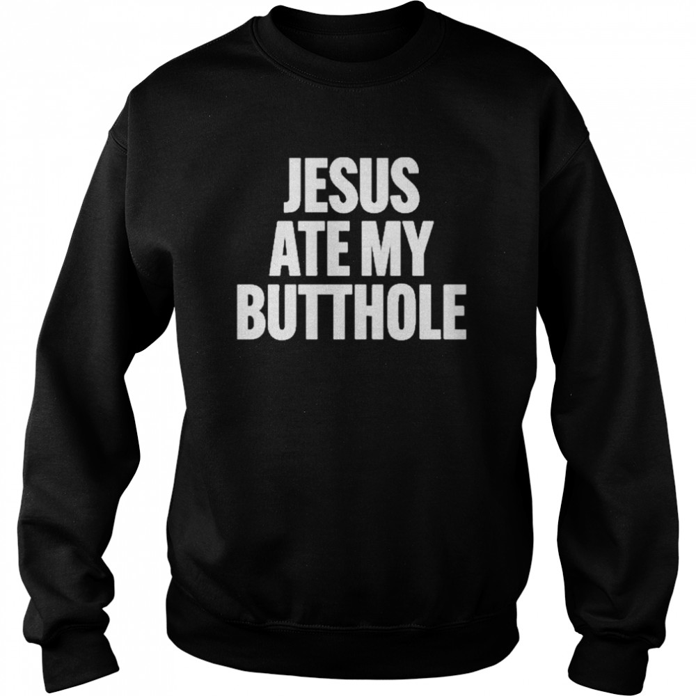 Jesus Ate My Butthole Shirt Unisex Sweatshirt