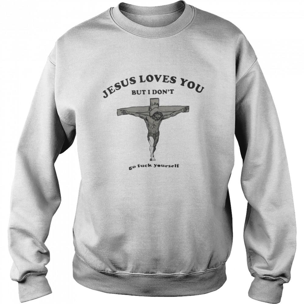 Jesus loves You but I don’t go fuck yourself 2022  Unisex Sweatshirt