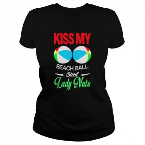 Kiss my beach ball sized lady nuts T- Classic Women's T-shirt