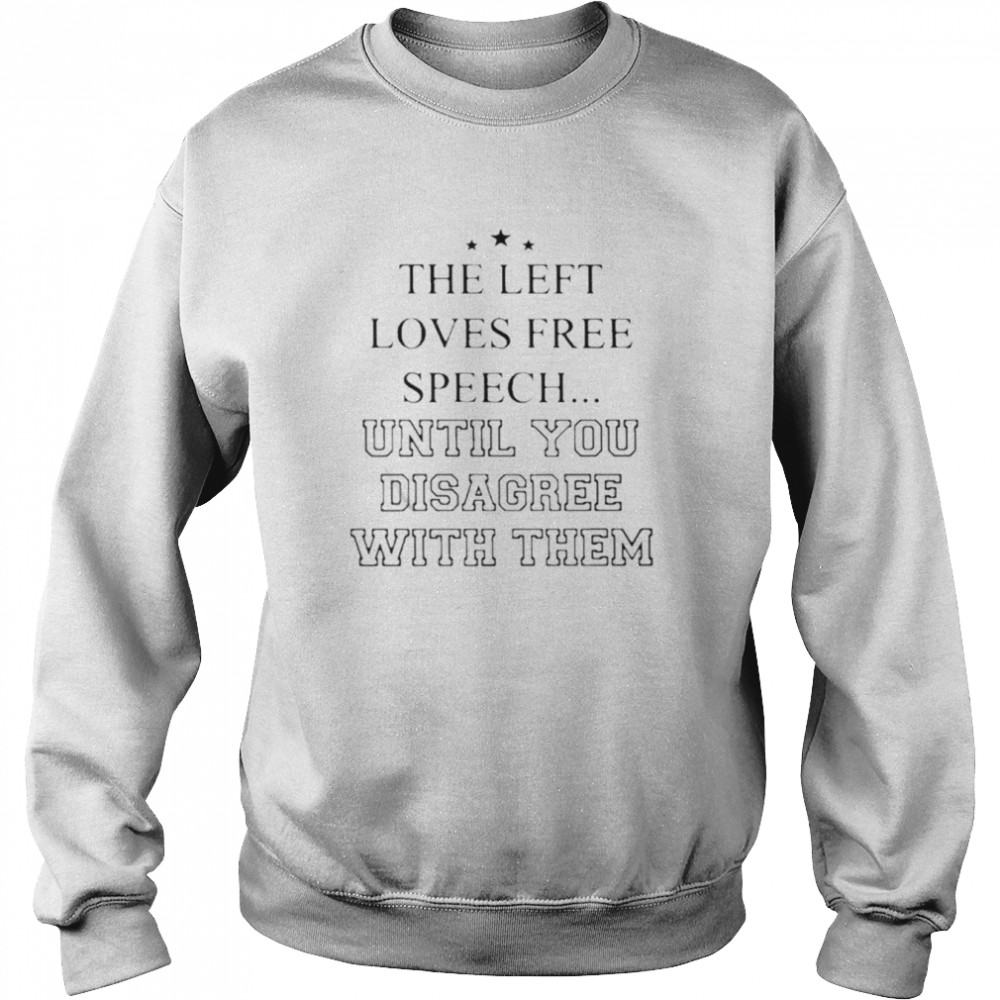 Left Loves Speech Until You Disagree With Them Shirt Unisex Sweatshirt