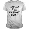 Let Me Pee In That Butt Shirt Classic Men's T-shirt