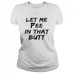 Let Me Pee In That Butt Shirt Classic Women's T-shirt