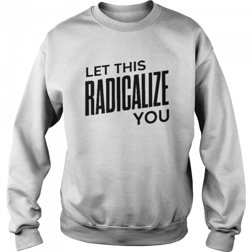 Let this radicalize you 2022  Unisex Sweatshirt