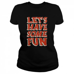 Let’s Have Some Fun  Classic Women's T-shirt