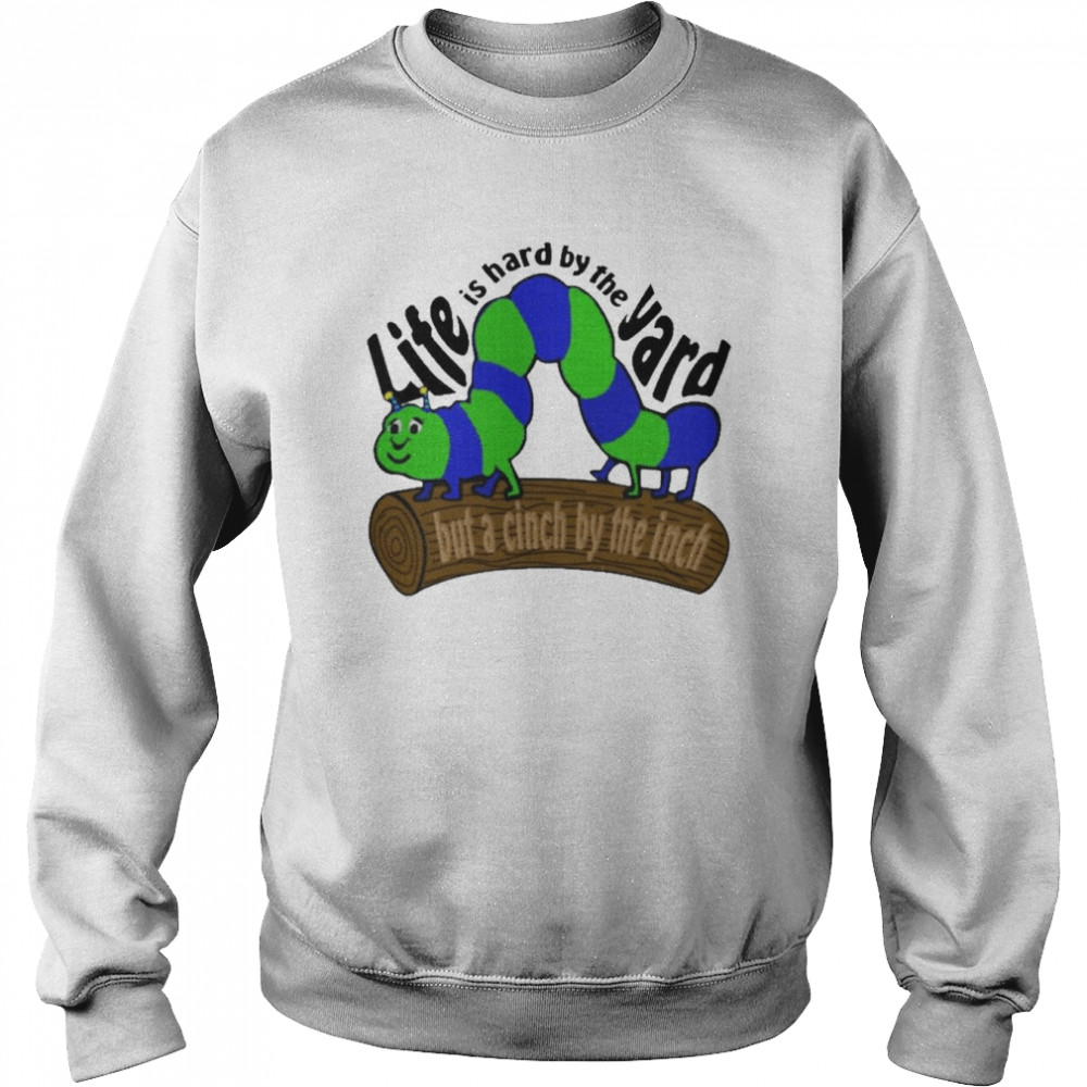 Life Is Hard By The Yard But A Cinch By The Inch Shirt Unisex Sweatshirt