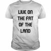 Live On The Fat Of The Land T- Classic Men's T-shirt