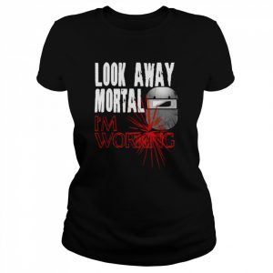 Look Away Mortal I’m Working Welding T-Shirt Classic Women's T-shirt