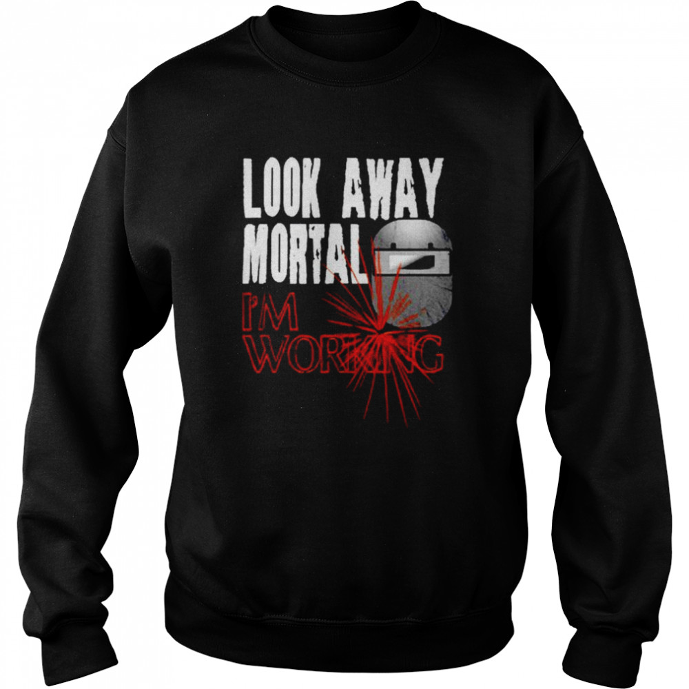 Look Away Mortal I’m Working Welding T-Shirt Unisex Sweatshirt