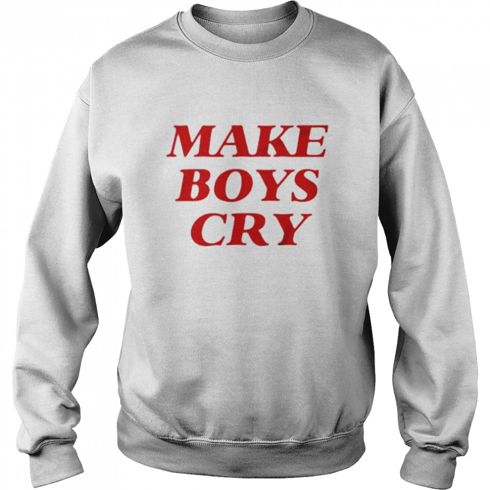 Make Boys Cry Shirt Unisex Sweatshirt