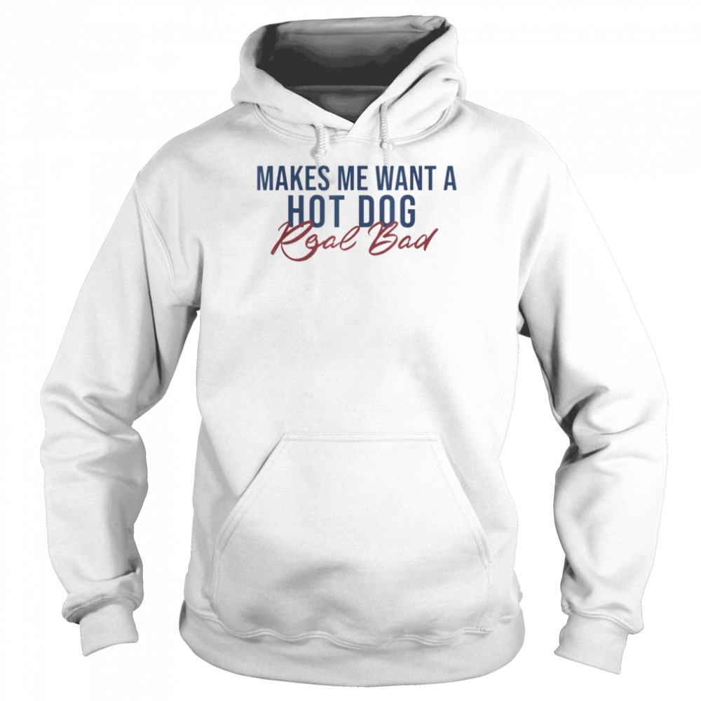 Makes Me Want A Hot Dog Real Bad T-Shirt Unisex Hoodie