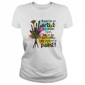 Maybe I’m an artist and maybe I ain’t but all my best clothes are covered in paint  Classic Women's T-shirt