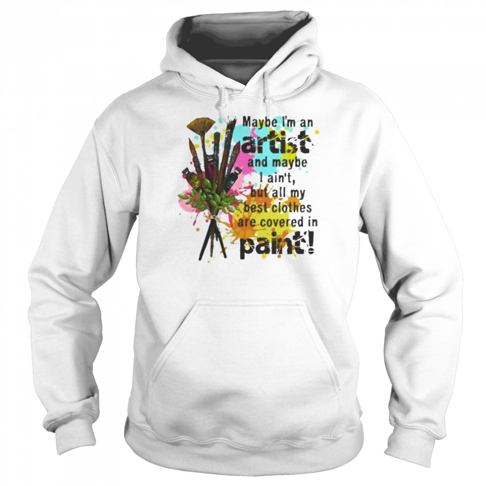 Maybe I’m an artist and maybe I ain’t but all my best clothes are covered in paint  Unisex Hoodie