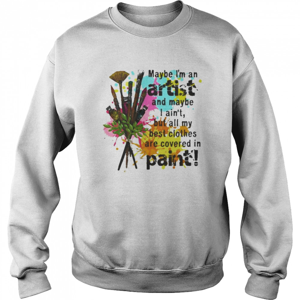 Maybe I’m an artist and maybe I ain’t but all my best clothes are covered in paint  Unisex Sweatshirt