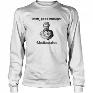 Meh good enough Mediocrates  Long Sleeved T-shirt