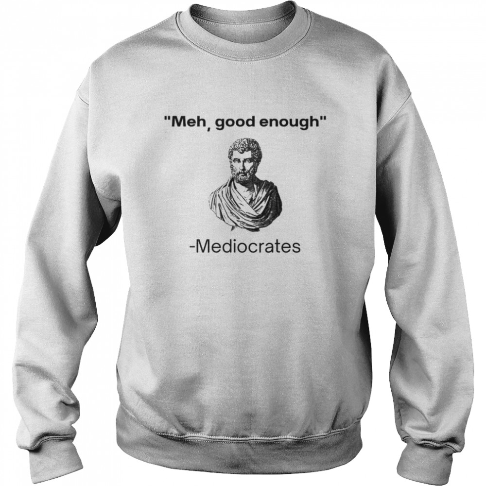 Meh good enough Mediocrates  Unisex Sweatshirt