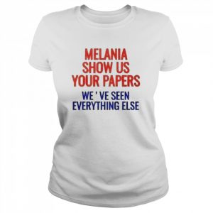 Melania show us your papers we’ve seen everything else  Classic Women's T-shirt