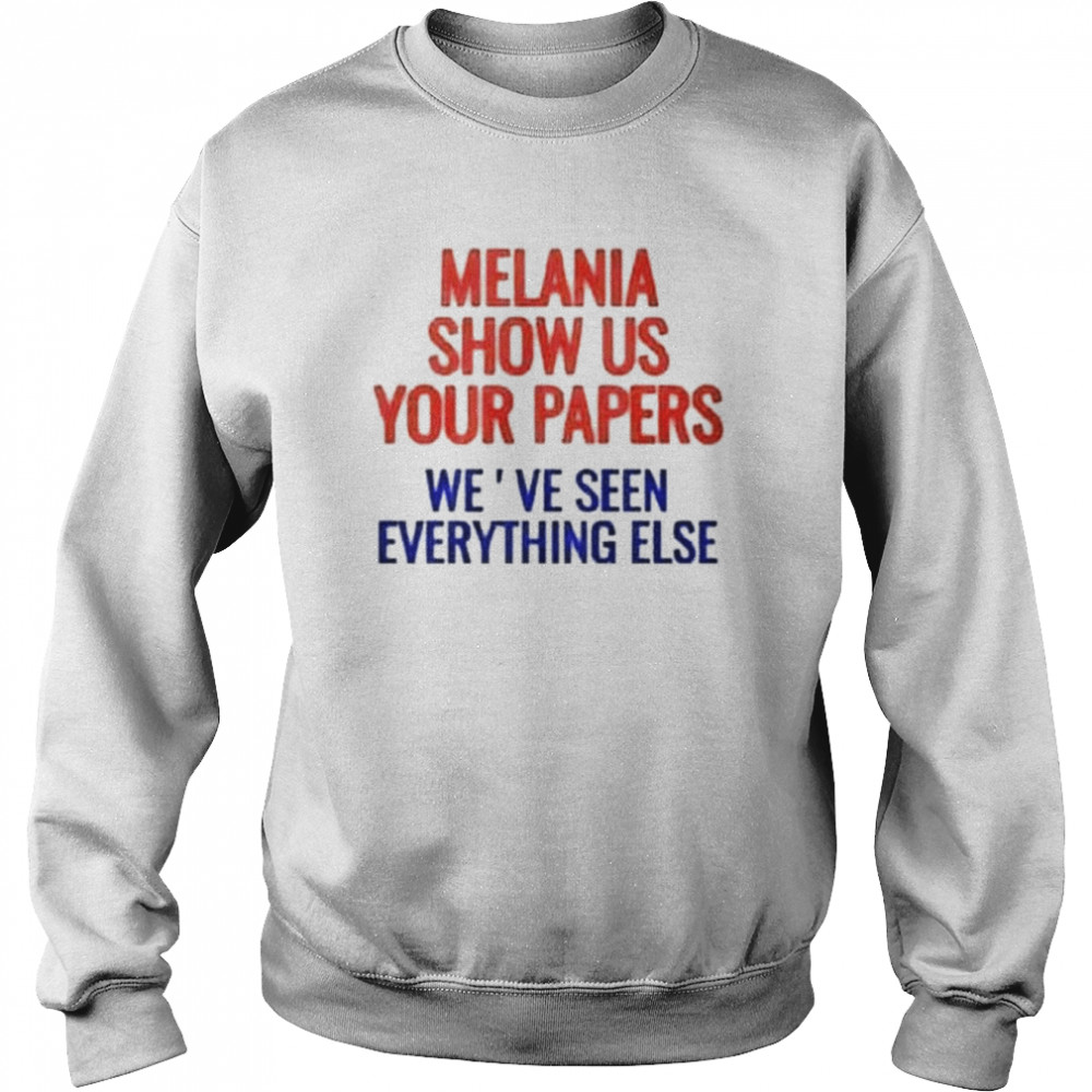 Melania show us your papers we’ve seen everything else  Unisex Sweatshirt