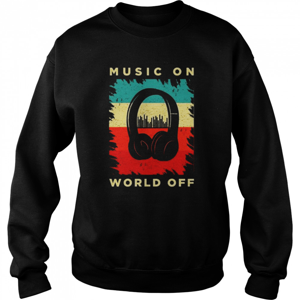 Music On World Off Shirt Unisex Sweatshirt