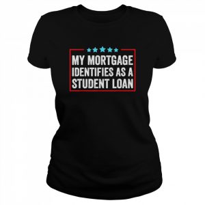 My Mortgage Identifies As A Student Loan Cancel Student Debt Shirt Classic Women's T-shirt