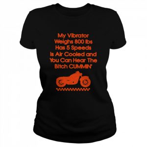 My Vibrator Weighs 800Ibs Has 5 Speeds Is Air Cooled And You Can Hear The Bitch Cummin’ Shirt Classic Women's T-shirt