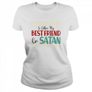 My daughter is either my best friend or Satan  Classic Women's T-shirt