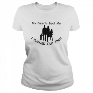 My parents my family beat me I turned out fine  Classic Women's T-shirt