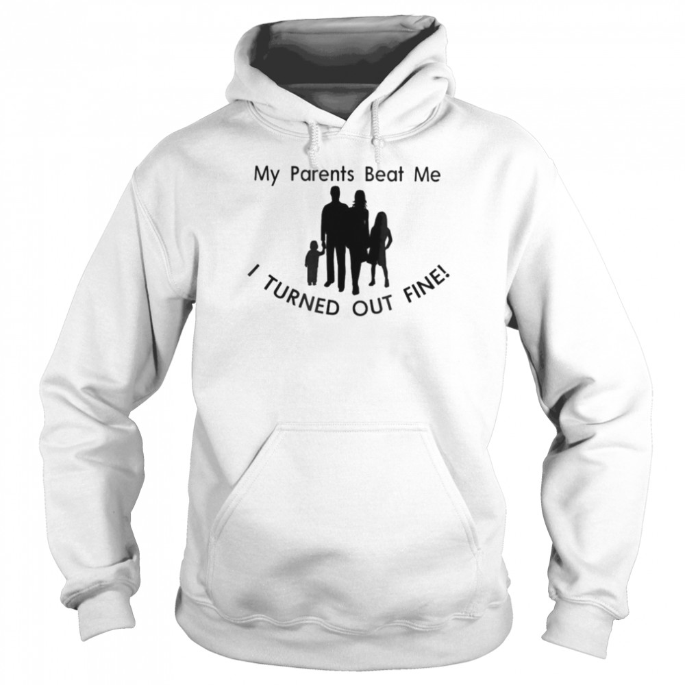 My parents my family beat me I turned out fine  Unisex Hoodie