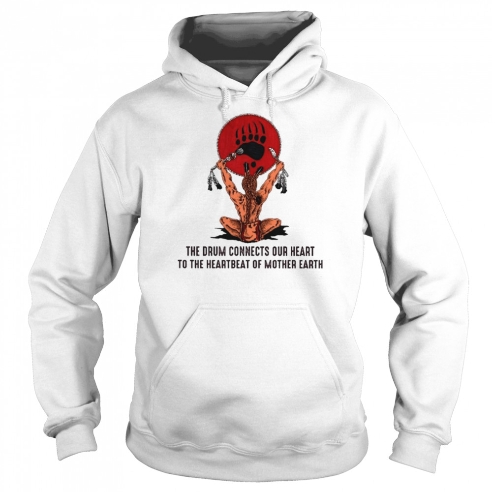 Native America the drum connects our heart to the heartbeat of Mother Earth  Unisex Hoodie