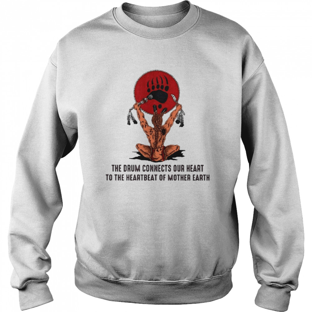 Native America the drum connects our heart to the heartbeat of Mother Earth  Unisex Sweatshirt