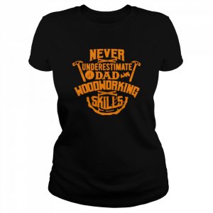 Never underestimate a dad with woodworking skills  Classic Women's T-shirt