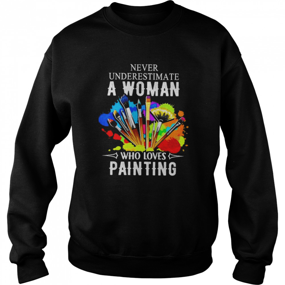 Never underestimate a woman who loves painting  Unisex Sweatshirt