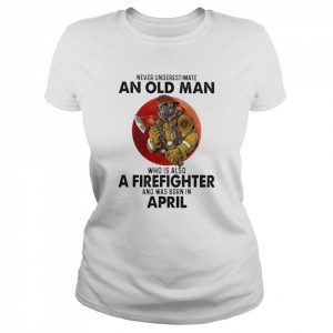 Never underestimate an old Man who is also a Firefighter and was born in April  Classic Women's T-shirt