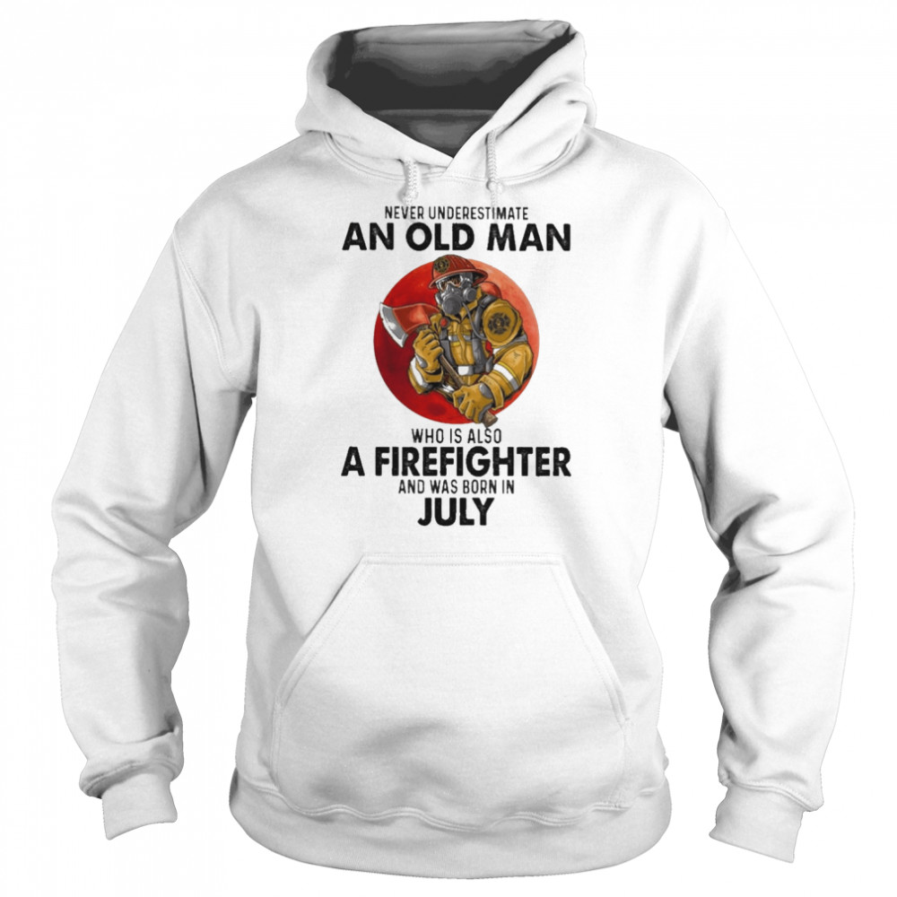 Never underestimate an old Man who is also a Firefighter and was born in July  Unisex Hoodie