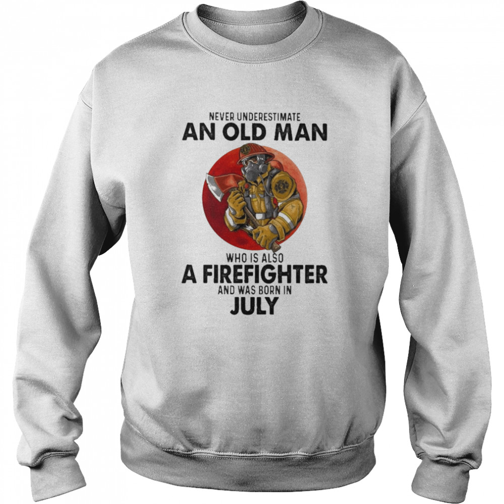 Never underestimate an old Man who is also a Firefighter and was born in July  Unisex Sweatshirt