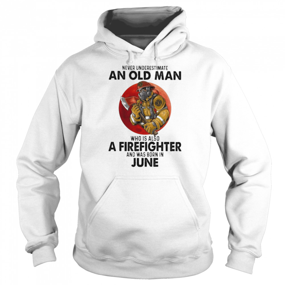 Never underestimate an old Man who is also a Firefighter and was born in June  Unisex Hoodie