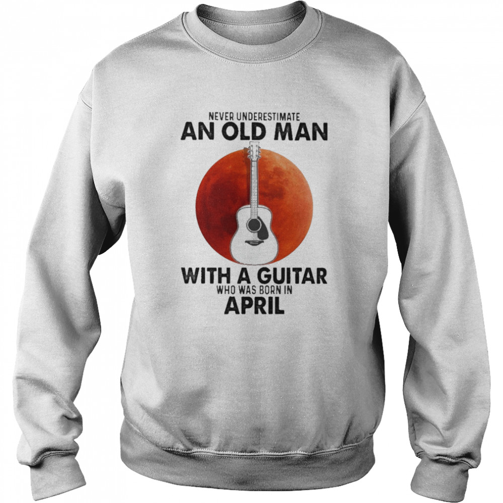 Never underestimate an old Man with a Guitar who was born in April blood moon  Unisex Sweatshirt