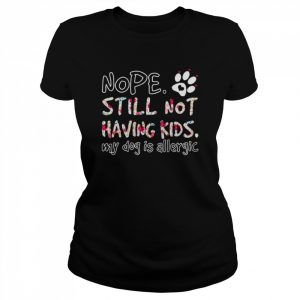 Nope still not having kids my Dog is allergic  Classic Women's T-shirt