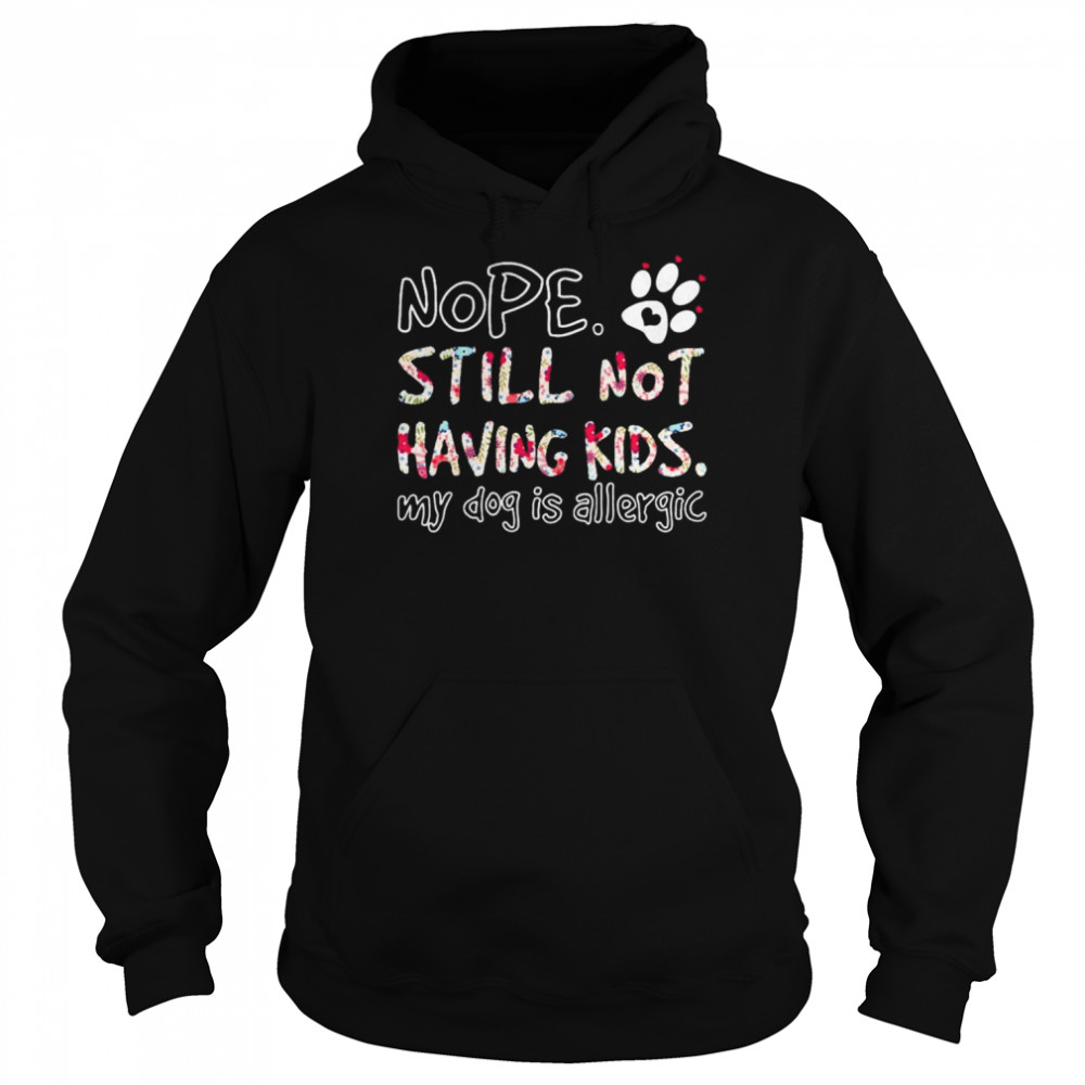 Nope still not having kids my Dog is allergic  Unisex Hoodie