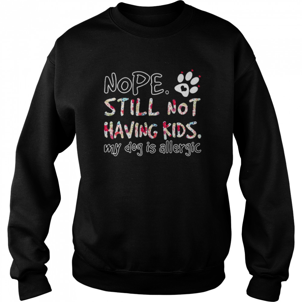 Nope still not having kids my Dog is allergic  Unisex Sweatshirt