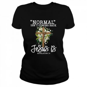 Normal Isn’t Coming Back Jesus Is Revelation 14  Classic Women's T-shirt