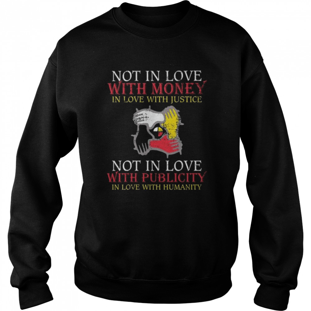 Not in love with money in love with justice not in love with publicity in love with humanity  Unisex Sweatshirt