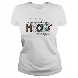 Nursing Is A Work Of Heart Caregiver Shirt Classic Women's T-shirt